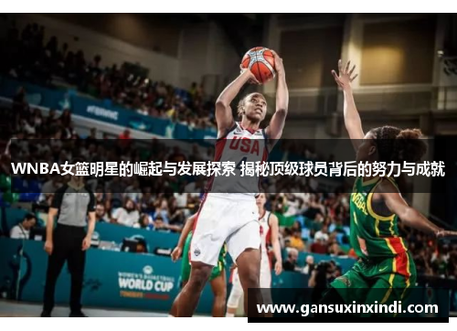 WNBA女篮明星的崛起与发展探索 揭秘顶级球员背后的努力与成就